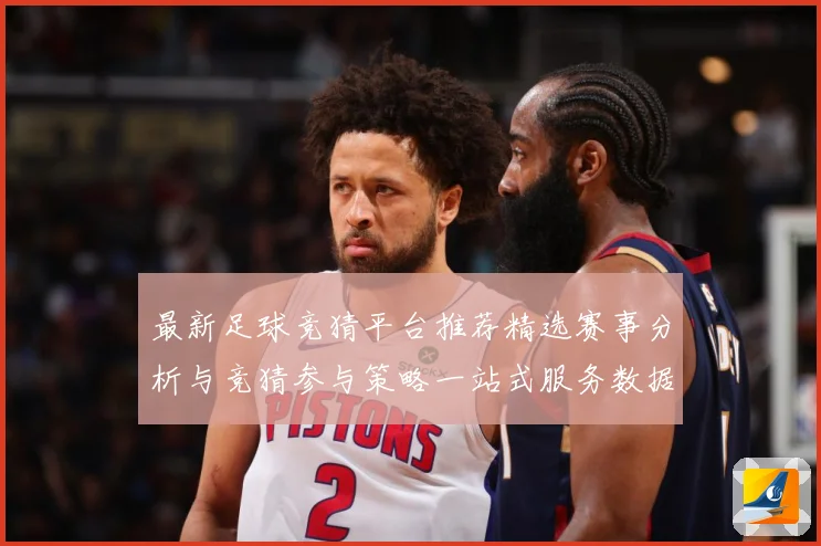最新足球竞猜平台推荐精选赛事分析与竞猜参与策略一站式服务数据研判