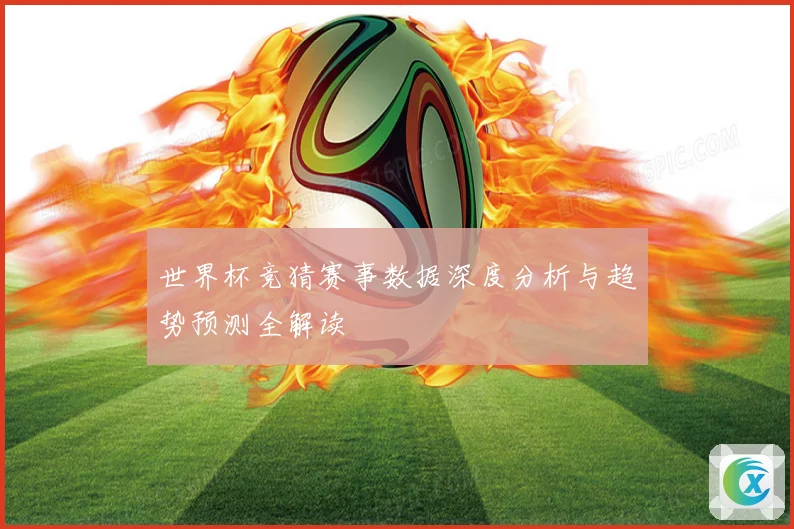 世界杯竞猜赛事数据深度分析与趋势预测全解读
