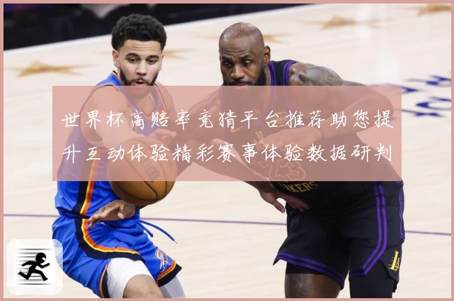 世界杯高赔率竞猜平台推荐助您提升互动体验精彩赛事体验数据研判