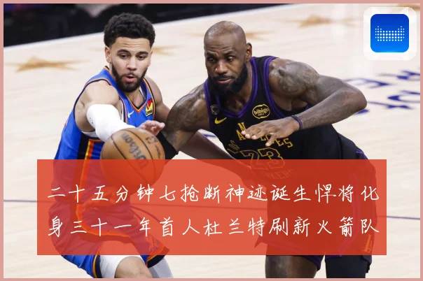 二十五分钟七抢断神迹诞生悍将化身三十一年首人杜兰特刷新火箭队赛场复盘