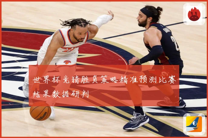 世界杯竞猜胜负策略精准预测比赛结果数据研判