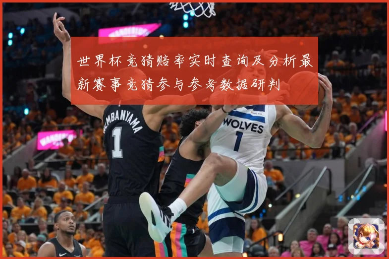 世界杯竞猜赔率实时查询及分析最新赛事竞猜参与参考数据研判