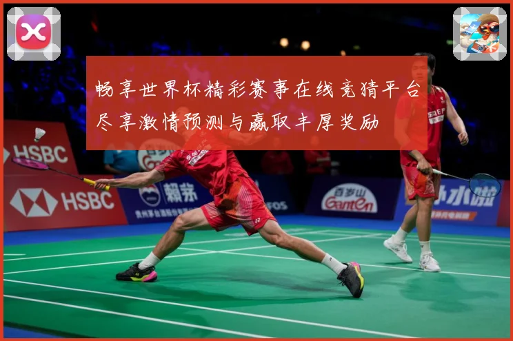畅享世界杯精彩赛事在线竞猜平台尽享激情预测与赢取丰厚奖励