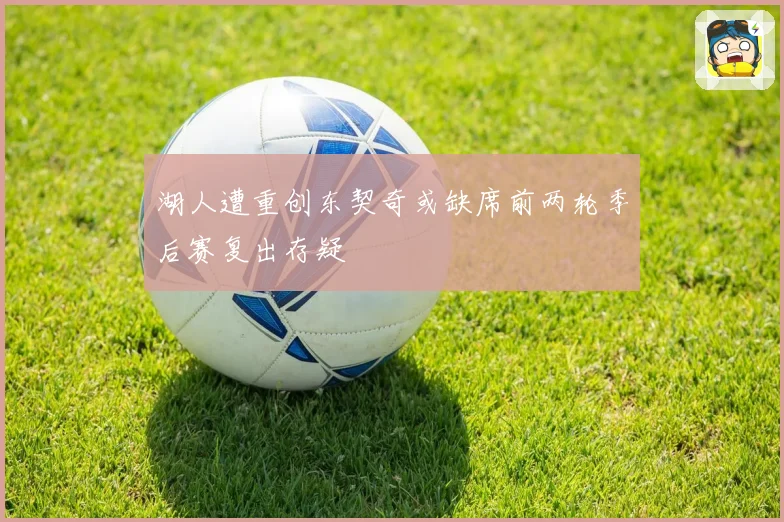湖人遭重创东契奇或缺席前两轮季后赛复出存疑
