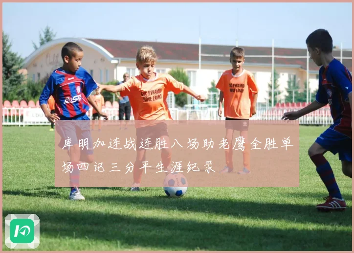 库明加连战连胜八场助老鹰全胜单场四记三分平生涯纪录