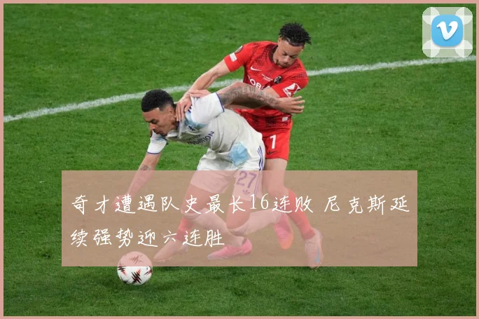 奇才遭遇队史最长16连败 尼克斯延续强势迎六连胜