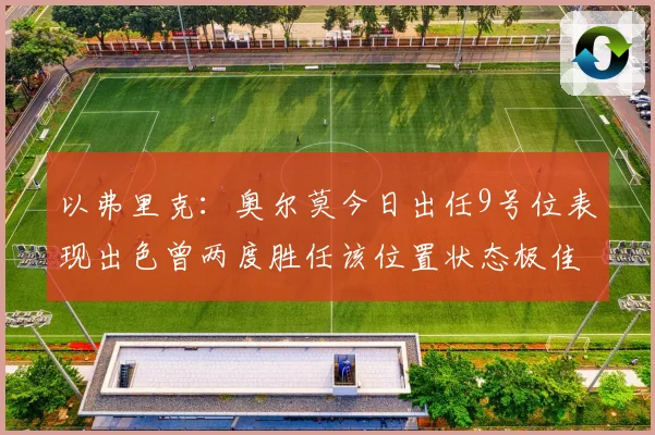 以弗里克：奥尔莫今日出任9号位表现出色曾两度胜任该位置状态极佳