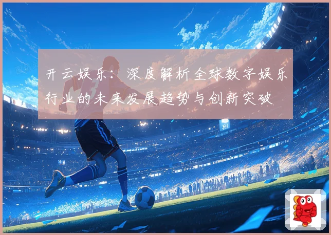 开云娱乐：深度解析全球数字娱乐行业的未来发展趋势与创新突破