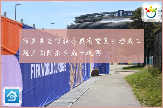 布罗基坚信拉齐奥有望复兴迎战三冠王国际米兰成长观察