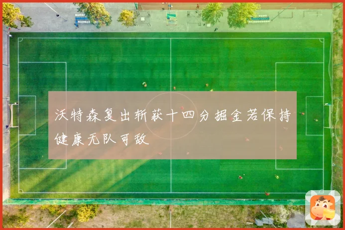 沃特森复出斩获十四分掘金若保持健康无队可敌