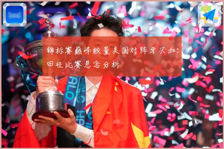 锦标赛巅峰较量美国对阵牙买加：田径比赛悬念分析