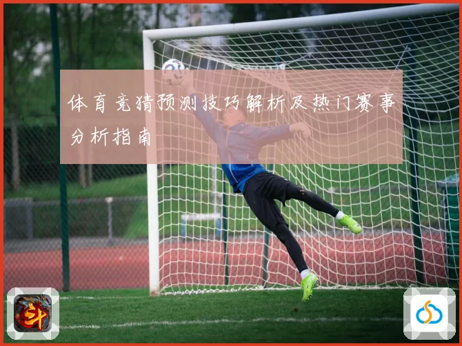 体育竞猜预测技巧解析及热门赛事分析指南