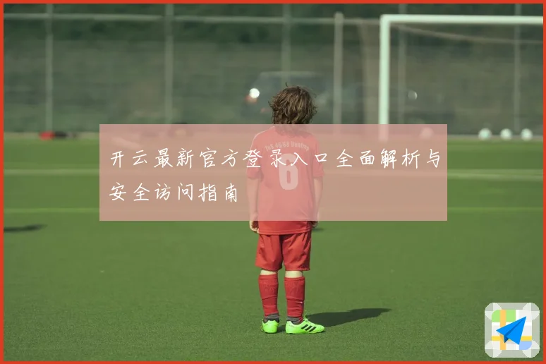开云最新官方登录入口全面解析与安全访问指南