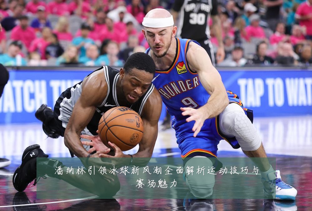 潘纳林引领冰球新风潮全面解析运动技巧与赛场魅力
