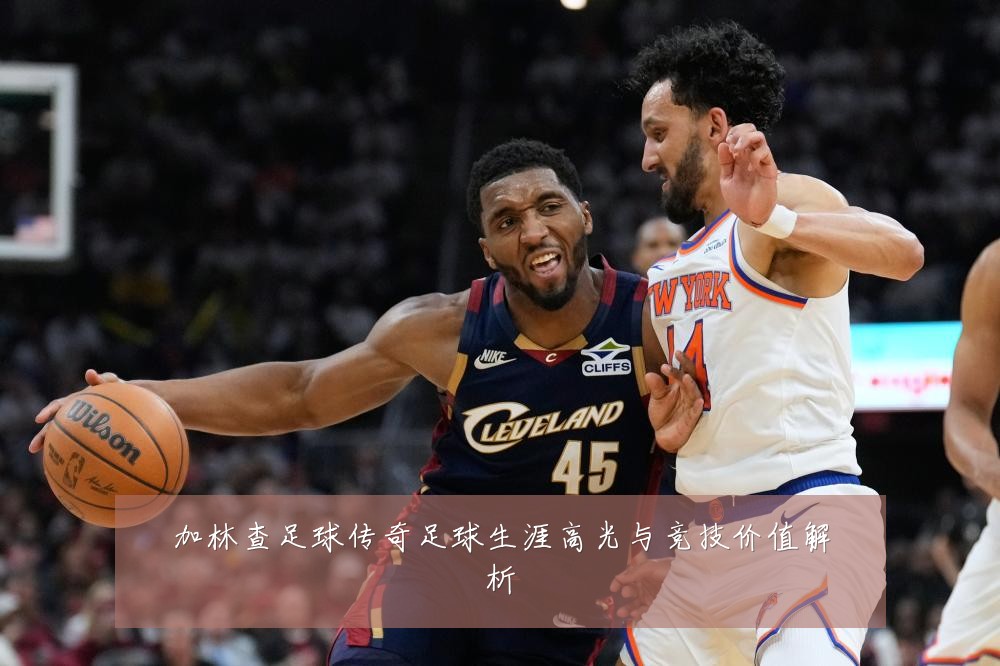 加林查足球传奇足球生涯高光与竞技价值解析