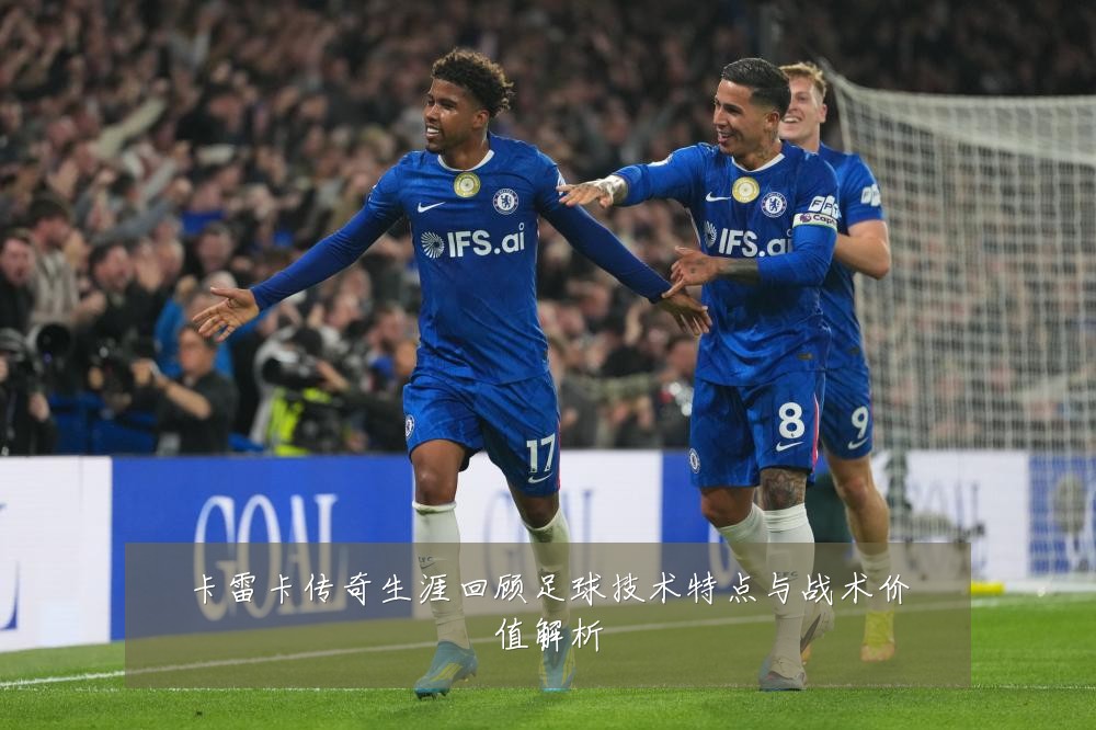 卡雷卡传奇生涯回顾足球技术特点与战术价值解析